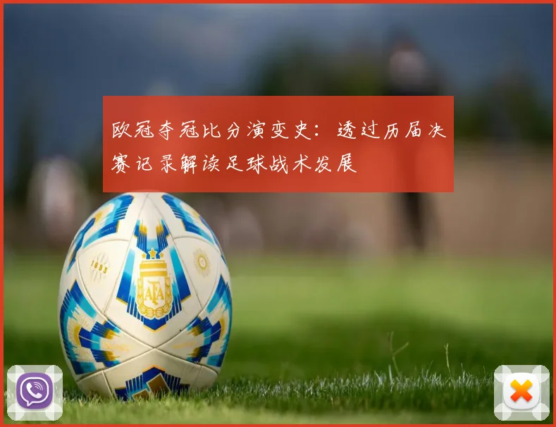 欧冠夺冠比分演变史：透过历届决赛记录解读足球战术发展