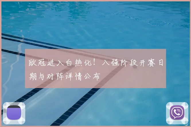 欧冠进入白热化！八强阶段开赛日期与对阵详情公布