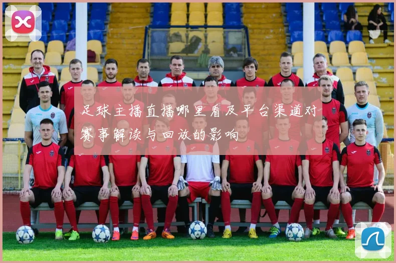足球主播直播哪里看及平台渠道对赛事解读与回放的影响