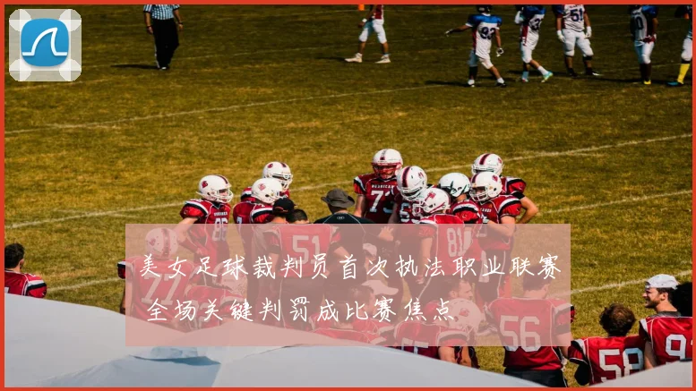 美女足球裁判员首次执法职业联赛 全场关键判罚成比赛焦点