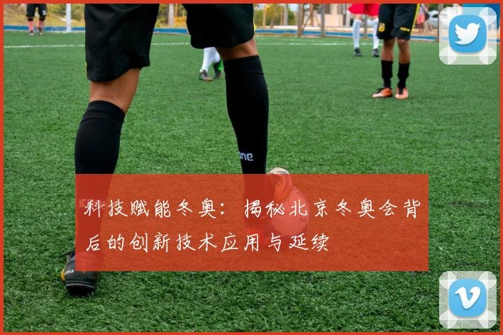 科技赋能冬奥：揭秘北京冬奥会背后的创新技术应用与延续