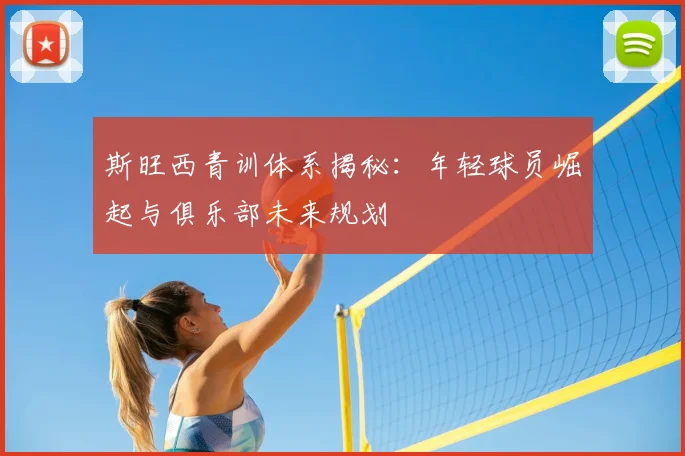 斯旺西青训体系揭秘：年轻球员崛起与俱乐部未来规划