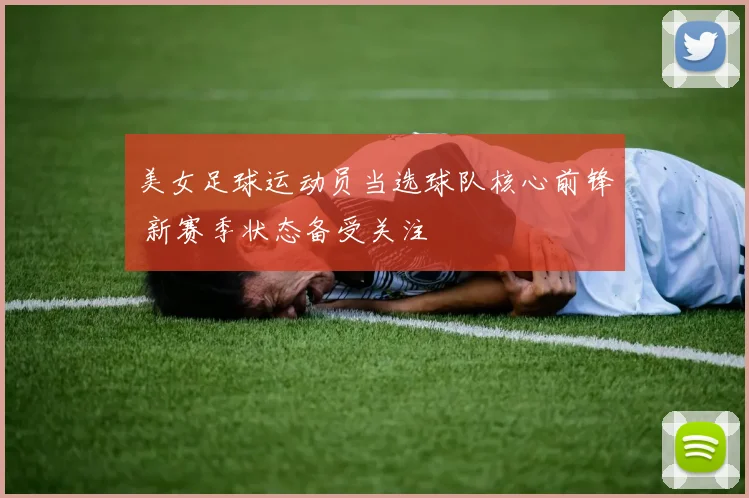 美女足球运动员当选球队核心前锋 新赛季状态备受关注