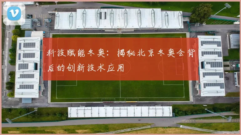 科技赋能冬奥：揭秘北京冬奥会背后的创新技术应用