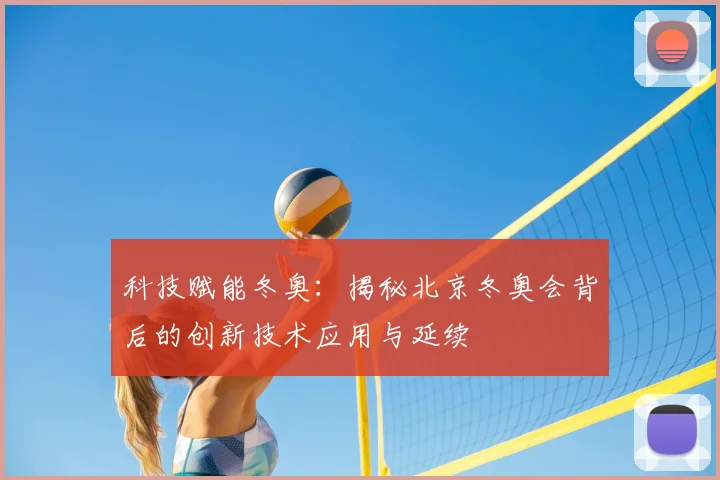 科技赋能冬奥：揭秘北京冬奥会背后的创新技术应用与延续