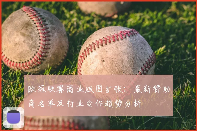 欧冠联赛商业版图扩张：最新赞助商名单及行业合作趋势分析