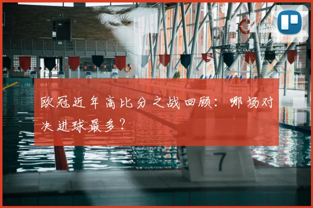 欧冠近年高比分之战回顾：哪场对决进球最多？