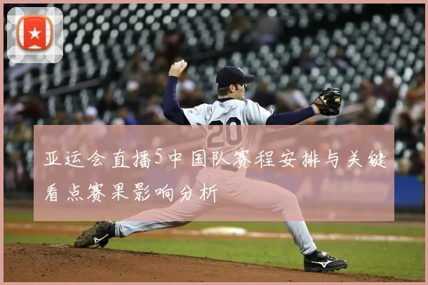 亚运会直播5中国队赛程安排与关键看点赛果影响分析