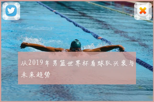 从2019年男篮世界杯看球队兴衰与未来趋势