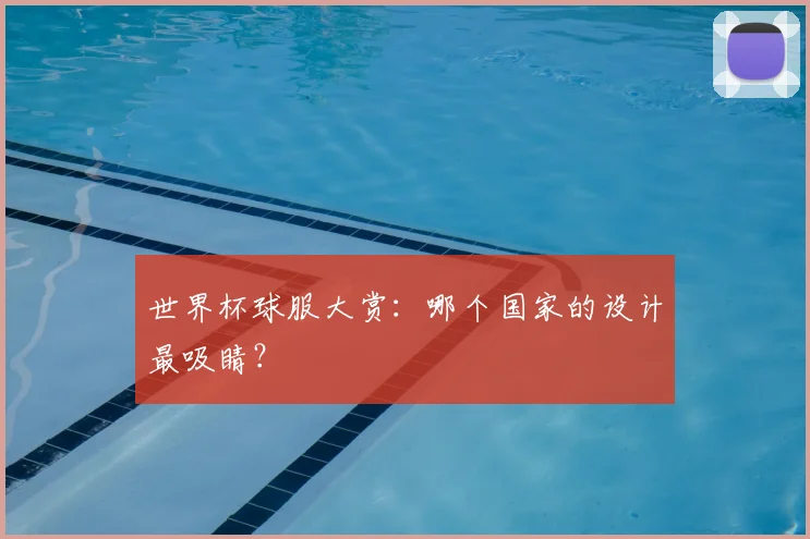 世界杯球服大赏:哪个国家的设计最吸睛?