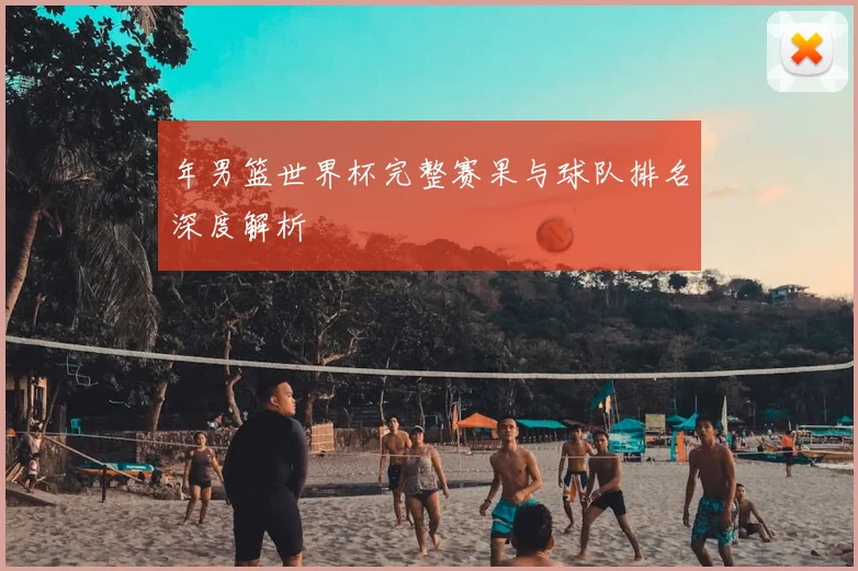 年男篮世界杯完整赛果与球队排名深度解析