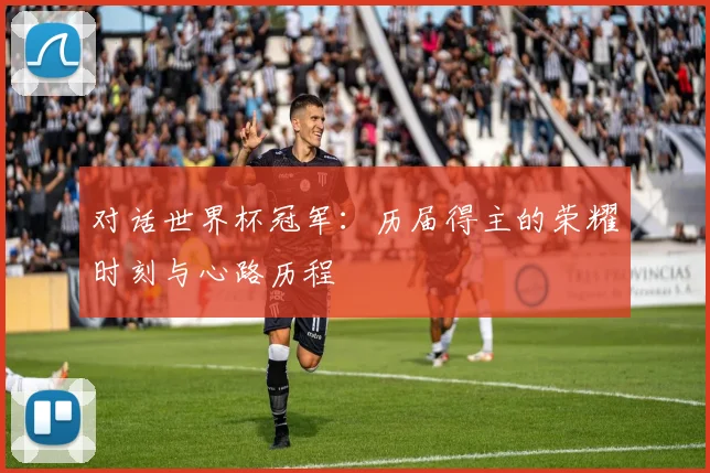 对话世界杯冠军：历届得主的荣耀时刻与心路历程
