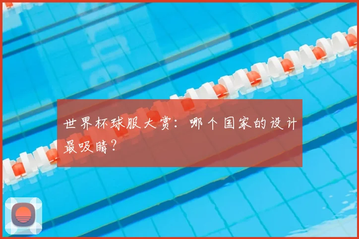世界杯球服大赏:哪个国家的设计最吸睛?