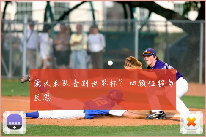 意大利队告别世界杯？回顾征程与反思