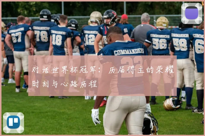 对话世界杯冠军：历届得主的荣耀时刻与心路历程
