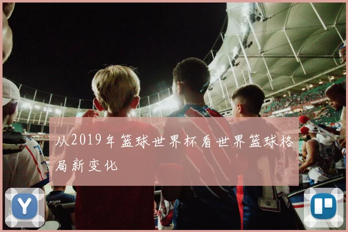 从2019年篮球世界杯看世界篮球格局新变化