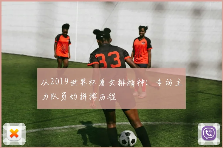 从2019世界杯看女排精神：专访主力队员的拼搏历程