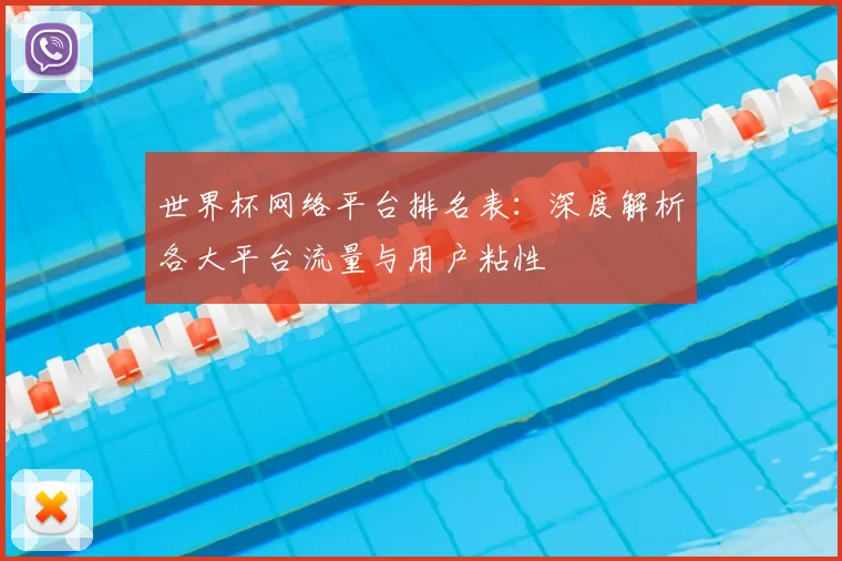 世界杯网络平台排名表:深度解析各大平台流量与用户粘性