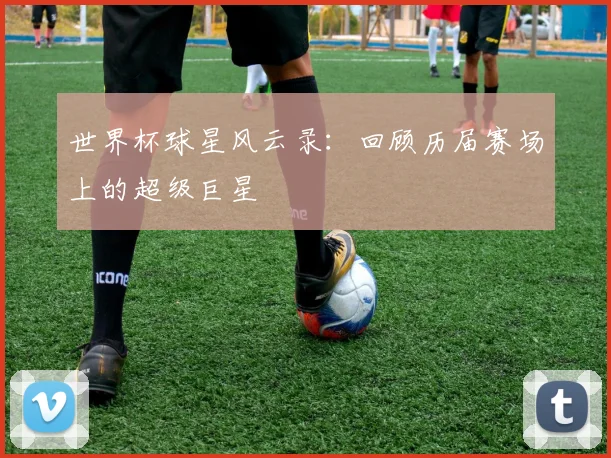 世界杯球星风云录:回顾历届赛场上的超级巨星
