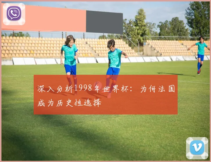 深入分析1998年世界杯:为何法国成为历史性选择