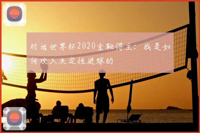 对话世界杯2020金靴得主：我是如何攻入决定性进球的