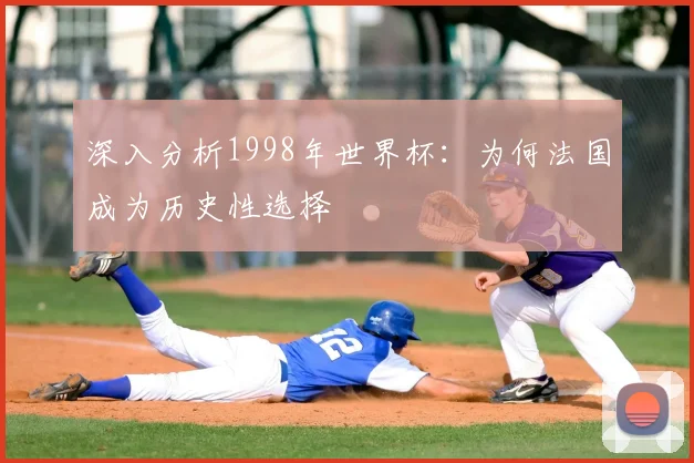 深入分析1998年世界杯:为何法国成为历史性选择
